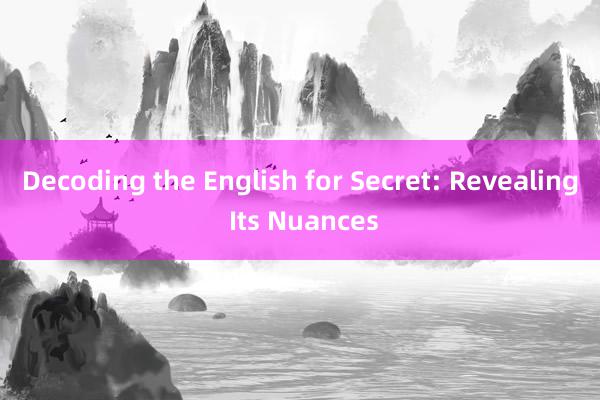 Decoding the English for Secret: Revealing Its Nuances