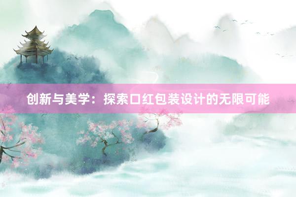 创新与美学：探索口红包装设计的无限可能