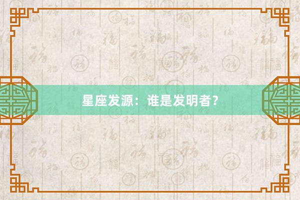 星座发源：谁是发明者？