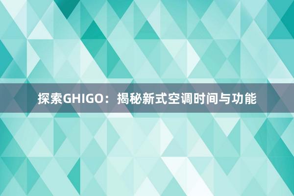 探索GHIGO：揭秘新式空调时间与功能